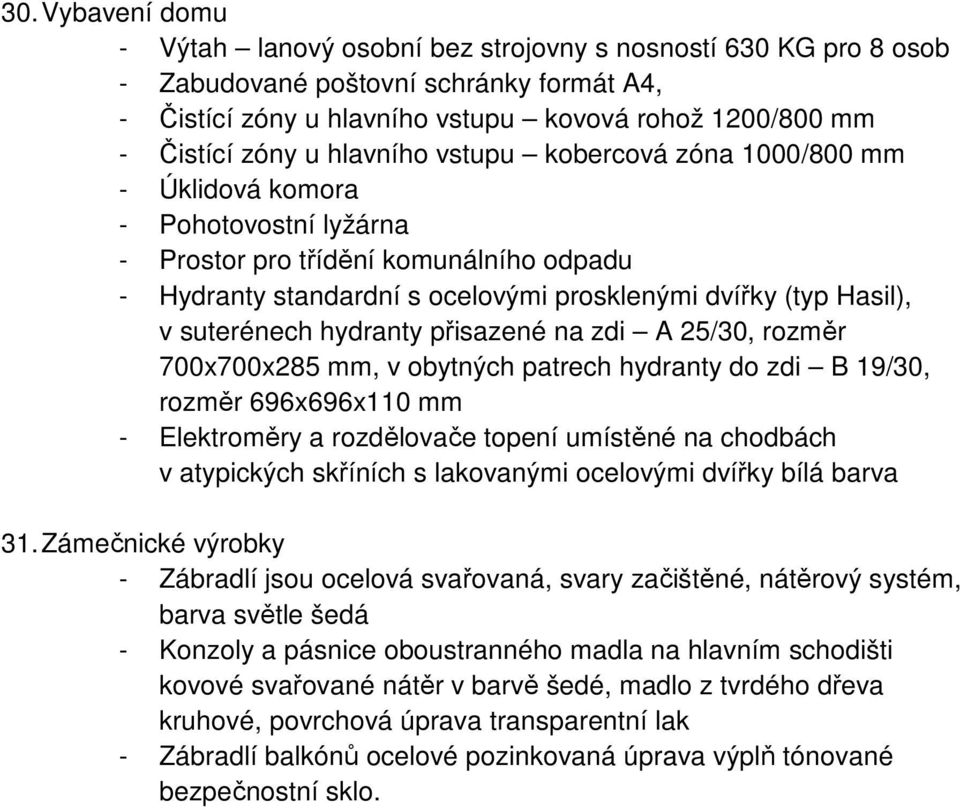 suterénech hydranty přisazené na zdi A 25/30, rozměr 700x700x285 mm, v obytných patrech hydranty do zdi B 19/30, rozměr 696x696x110 mm - Elektroměry a rozdělovače topení umístěné na chodbách v