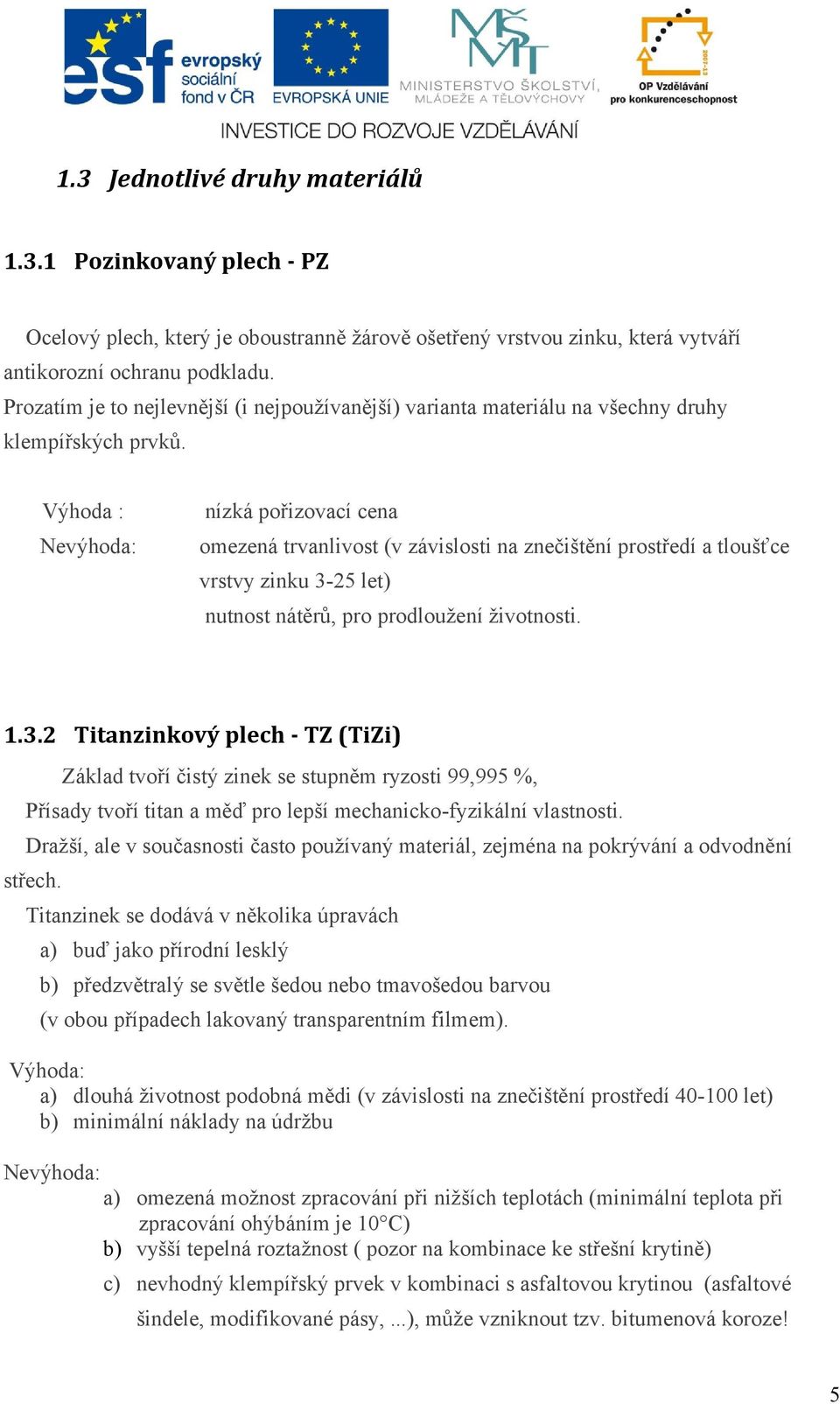 Výhoda : nízká pořizovací cena omezená trvanlivost (v závislosti na znečištění prostředí a tloušťce vrstvy zinku 3-