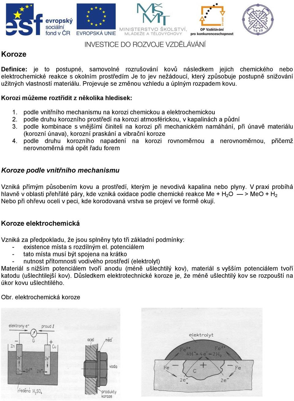 podle druhu korozního prostředí na korozi atmosférickou, v kapalinách a půdní 3.