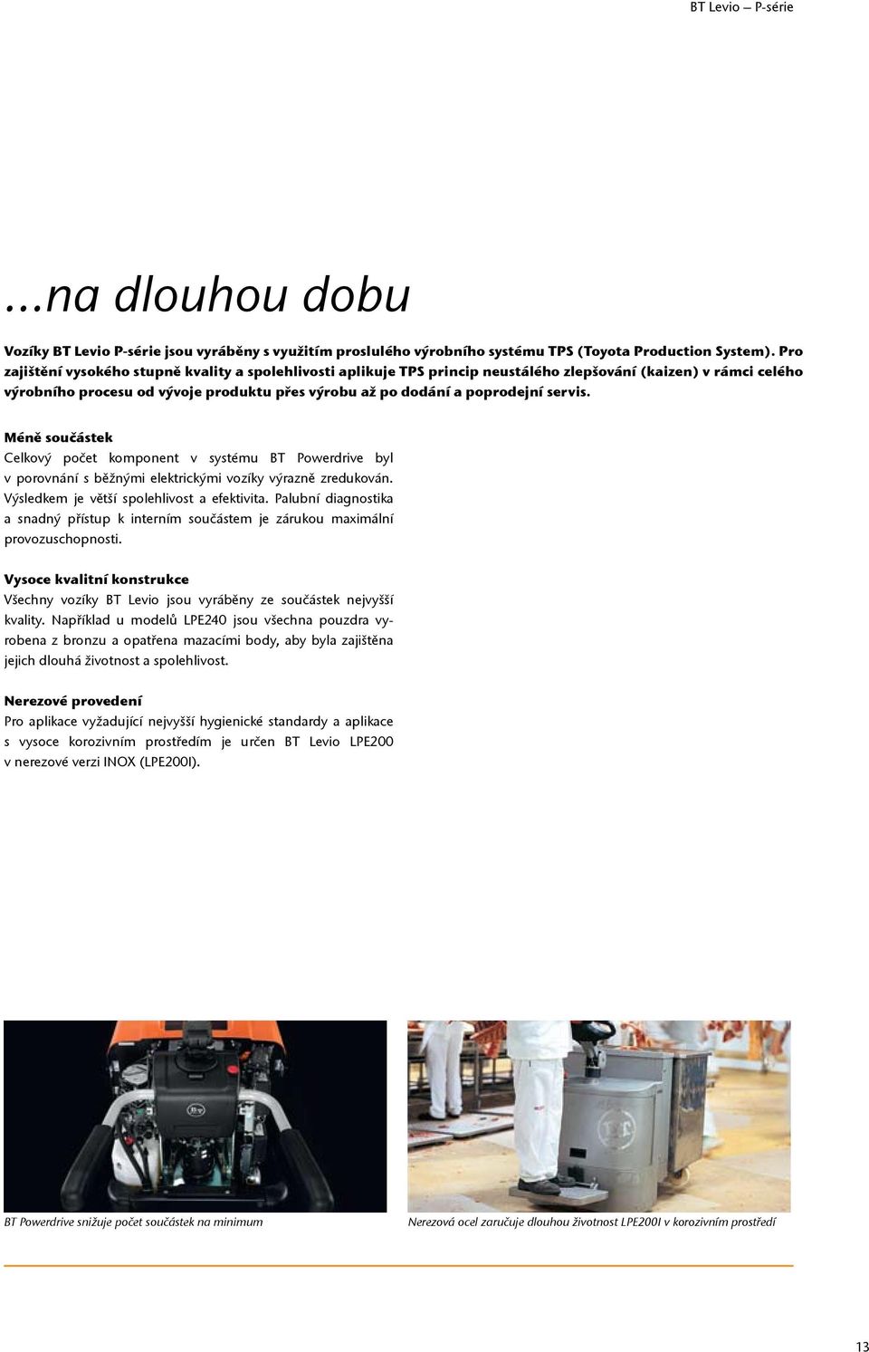 servis. Méně součástek Celkový počet komponent v systému BT Powerdrive byl v porov nání s běžnými elektrickými vozíky výrazně zredukován. Výsled kem je větší spolehlivost a efektivita.