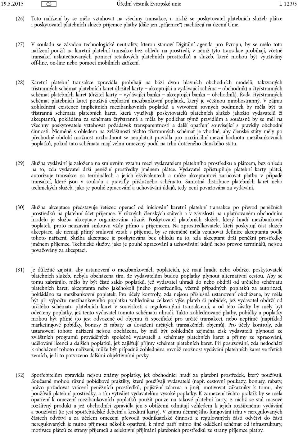 (27) V souladu se zásadou technologické neutrality, kterou stanoví Digitální agenda pro Evropu, by se mělo toto nařízení použít na karetní platební transakce bez ohledu na prostředí, v němž tyto
