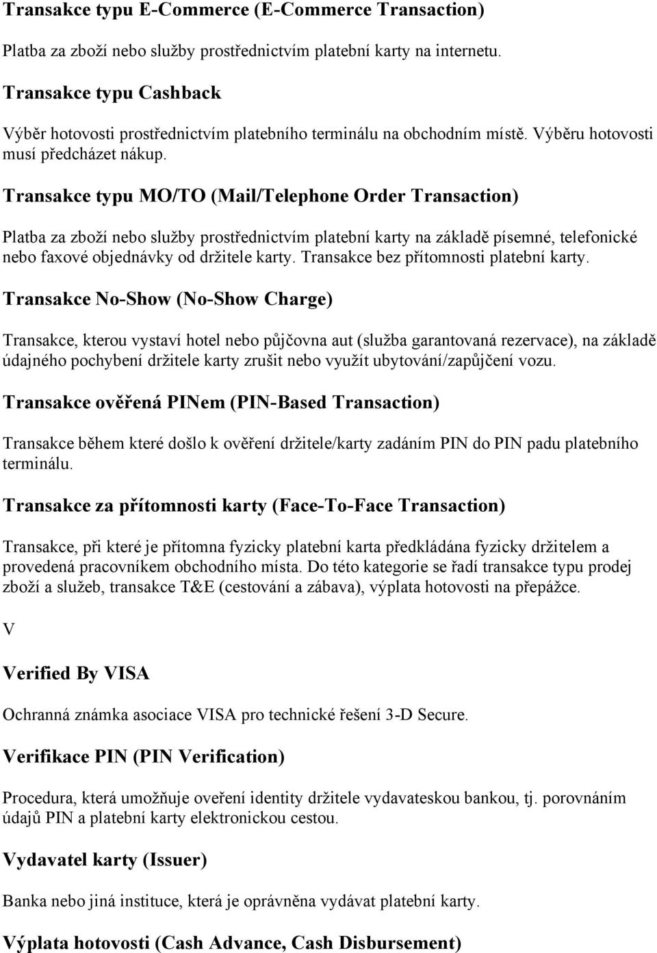 Transakce typu MO/TO (Mail/Telephone Order Transaction) Platba za zboží nebo služby prostřednictvím platební karty na základě písemné, telefonické nebo faxové objednávky od držitele karty.