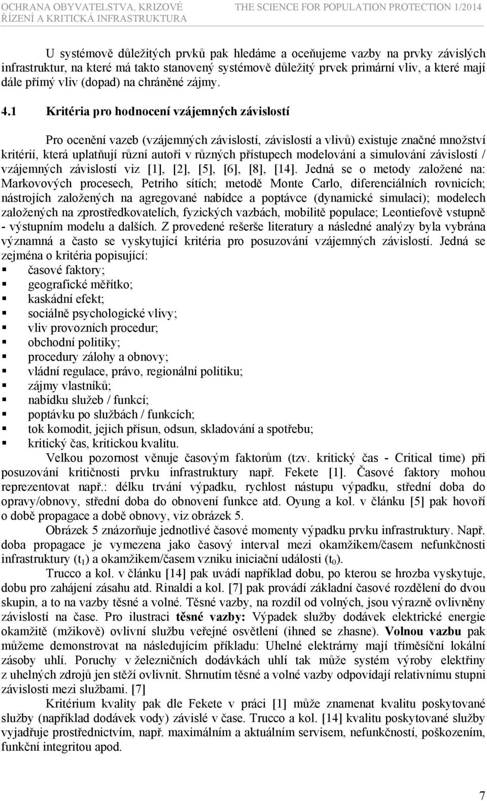 1 Kritéria pro hodnocení vzájemných závislostí Pro ocenění vazeb (vzájemných závislostí, závislostí a vlivů) existuje značné množství kritérií, která uplatňují různí autoři v různých přístupech