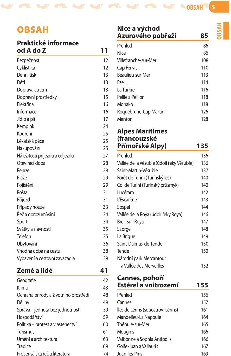 Telefon 35 Ubytování 36 Vhodná doba na cestu 38 Vybavení a cestovní zavazadla 39 Země a lidé 41 Geografie 42 Klima 43 Ochrana přírody a životního prostředí 48 Dějiny 49 Správa jednota bez jednotnosti