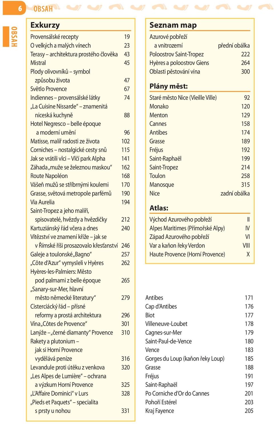 Vlčí park Alpha 141 Záhada muže se železnou maskou 162 Route Napoléon 168 Vášeň mužů se stříbrnými koulemi 170 Grasse, světová metropole parfémů 190 Via Aurelia 194 Saint-Tropez a jeho malíři,