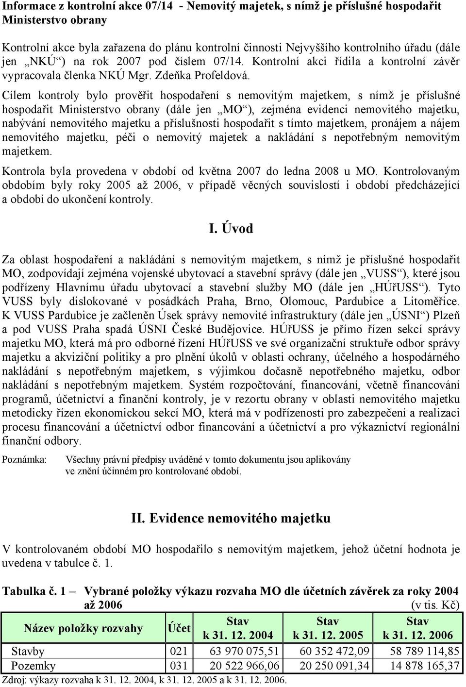 Cílem kontroly bylo prověřit hospodaření s nemovitým majetkem, s nímž je příslušné hospodařit Ministerstvo obrany (dále jen MO ), zejména evidenci nemovitého majetku, nabývání nemovitého majetku a