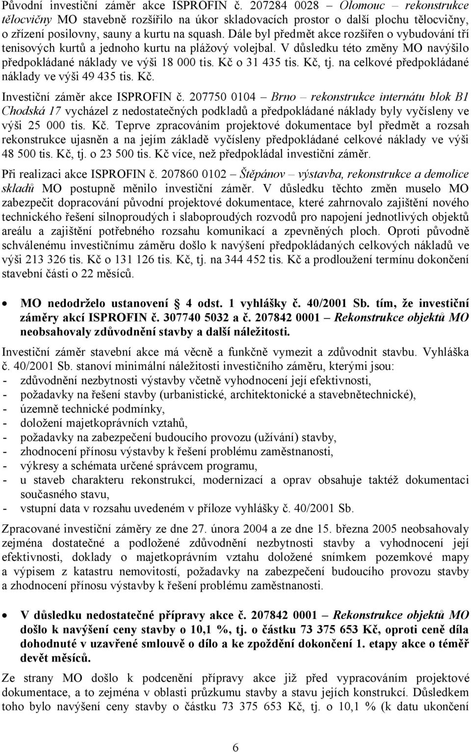 Dále byl předmět akce rozšířen o vybudování tří tenisových kurtů a jednoho kurtu na plážový volejbal. V důsledku této změny MO navýšilo předpokládané náklady ve výši 18 000 tis. Kč o 31 435 tis.