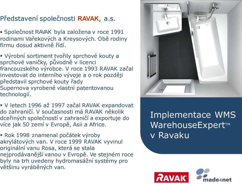 V roce 1993 RAVAK začal investovat do interního vývoje a o rok později představil sprchové kouty řady Supernova vyrobené vlastní patentovanou technologií.