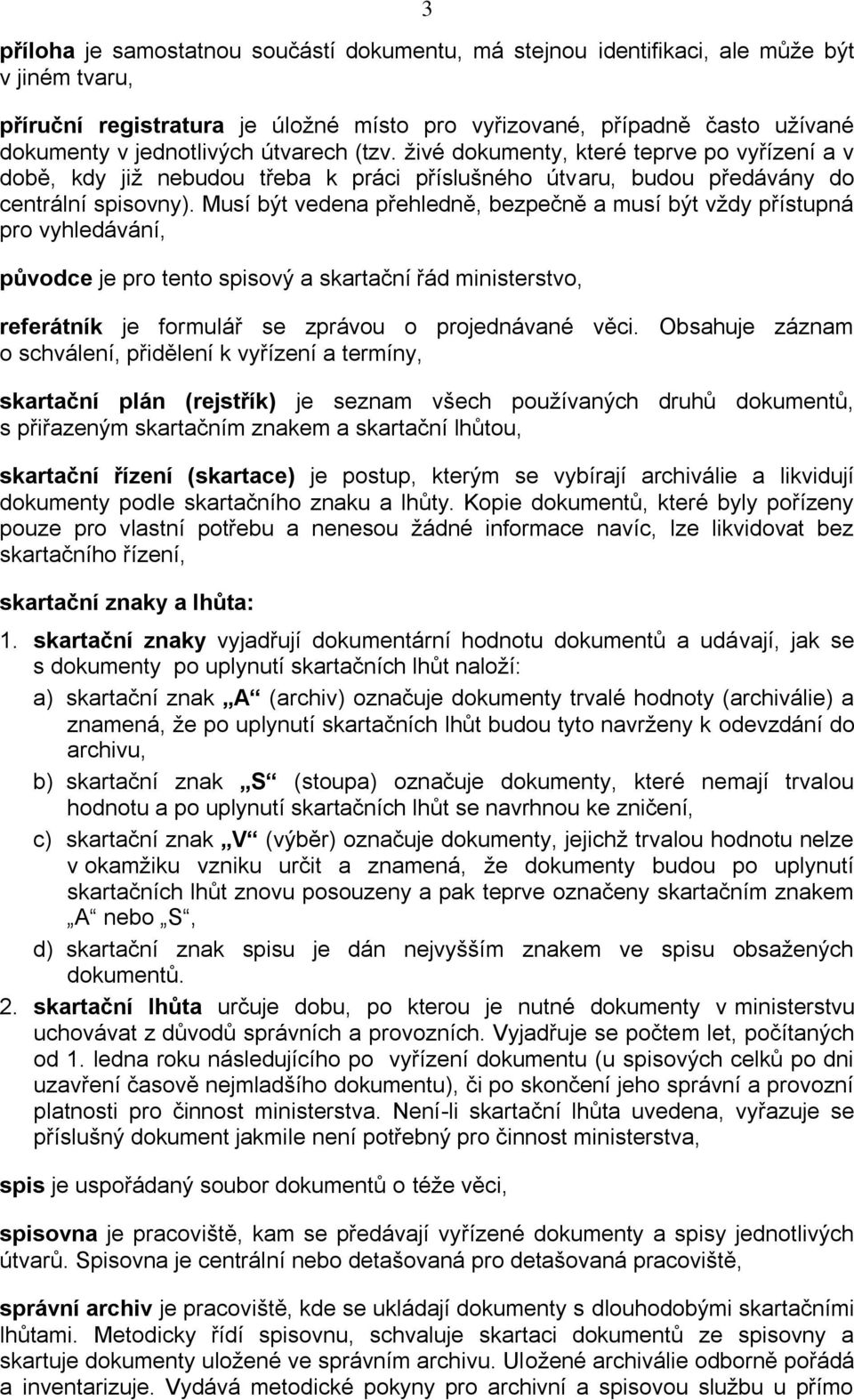 Musí být vedena přehledně, bezpečně a musí být vždy přístupná pro vyhledávání, původce je pro tento spisový a skartační řád ministerstvo, referátník je formulář se zprávou o projednávané věci.