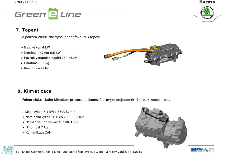 8. Klimatizace Pohon elektrického klimakompresoru bezkomutátorovým stejnosm rným elektromotorem.