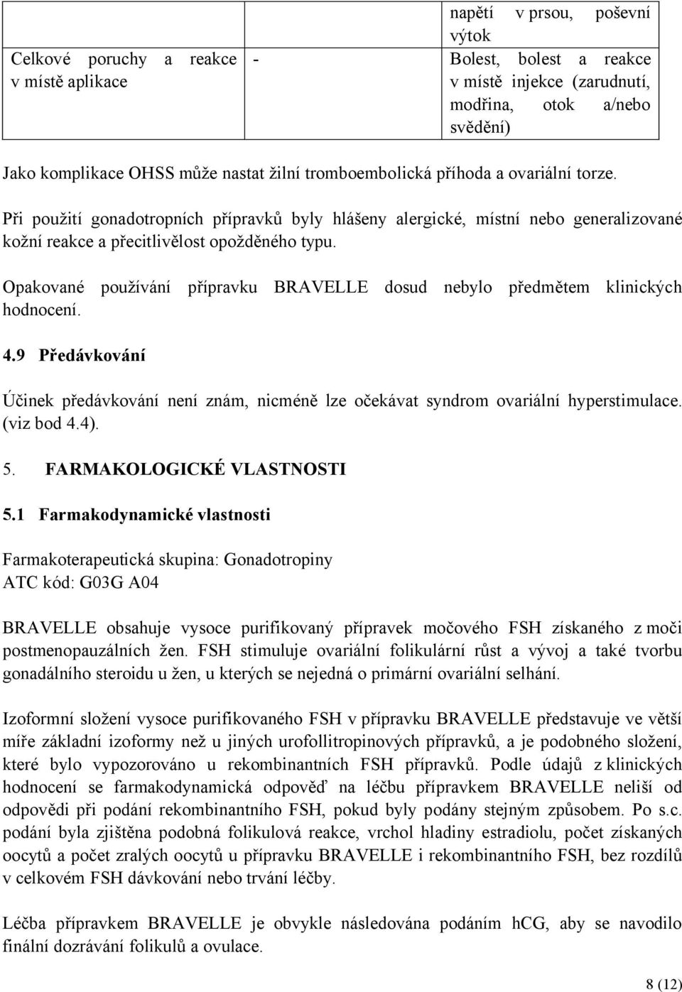 Opakované používání přípravku BRAVELLE dosud nebylo předmětem klinických hodnocení. 4.9 Předávkování Účinek předávkování není znám, nicméně lze očekávat syndrom ovariální hyperstimulace. (viz bod 4.