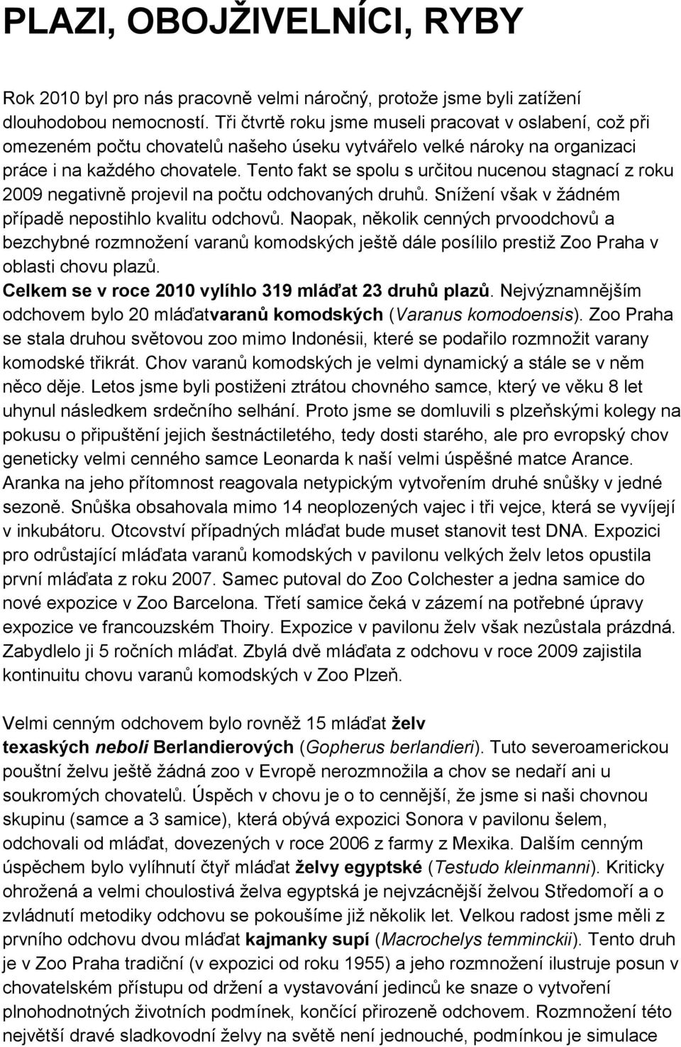 Tento fakt se spolu s určitou nucenou stagnací z roku 2009 negativně projevil na počtu odchovaných druhů. Snížení však v žádném případě nepostihlo kvalitu odchovů.