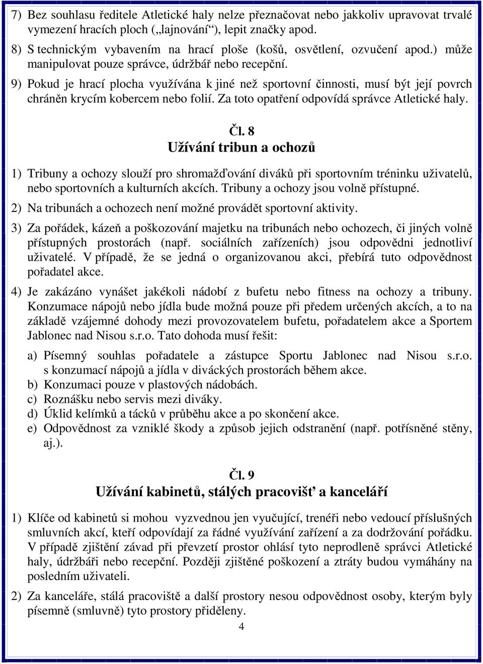 9) Pokud je hrací plocha využívána k jiné než sportovní činnosti, musí být její povrch chráněn krycím kobercem nebo folií. Za toto opatření odpovídá správce Atletické haly. Čl.