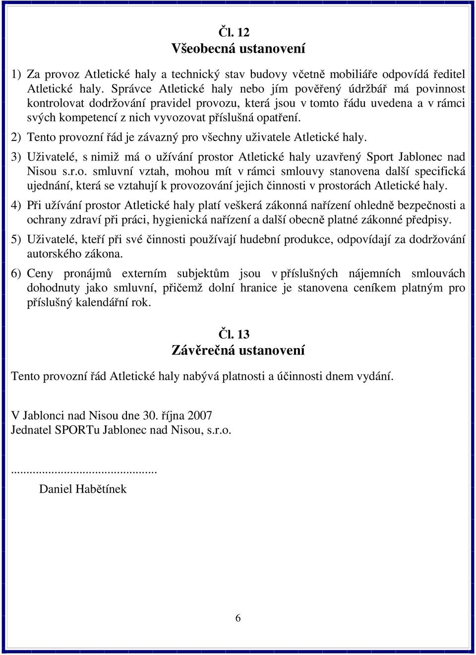 2) Tento provozní řád je závazný pro všechny uživatele Atletické haly. 3) Uživatelé, s nimiž má o užívání prostor Atletické haly uzavřený Sport Jablonec nad Nisou s.r.o. smluvní vztah, mohou mít v rámci smlouvy stanovena další specifická ujednání, která se vztahují k provozování jejich činnosti v prostorách Atletické haly.