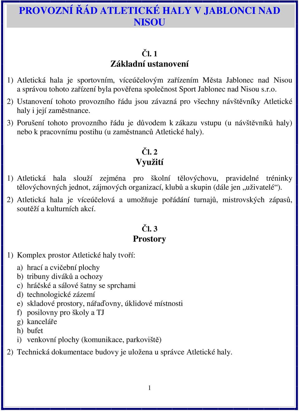 3) Porušení tohoto provozního řádu je důvodem k zákazu vstupu (u návštěvníků haly) nebo k pracovnímu postihu (u zaměstnanců Atletické haly). Čl.