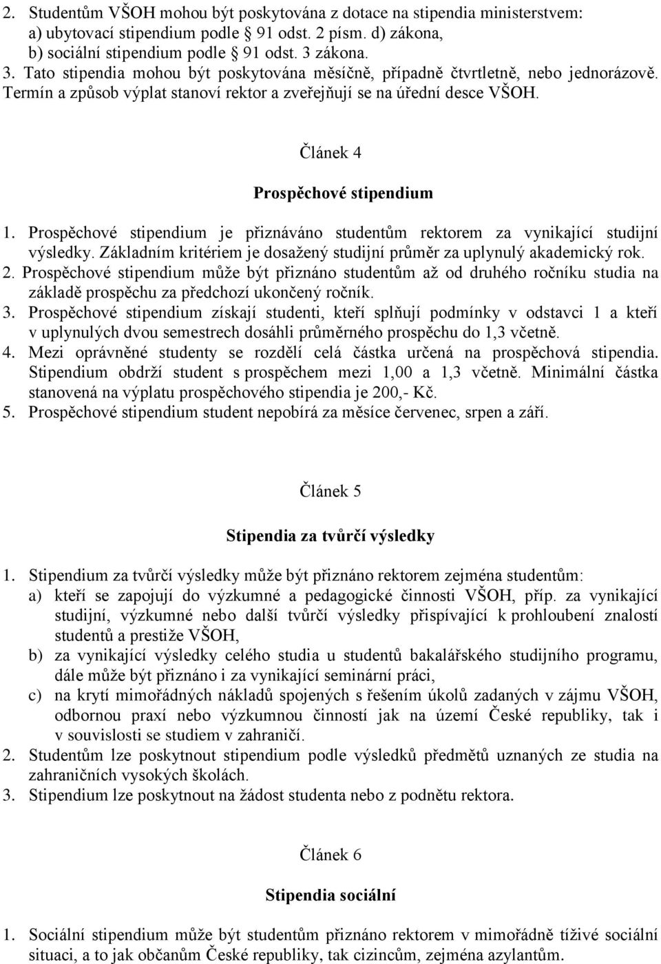 Článek 4 Prospěchové stipendium 1. Prospěchové stipendium je přiznáváno studentům rektorem za vynikající studijní výsledky. Základním kritériem je dosaţený studijní průměr za uplynulý akademický rok.