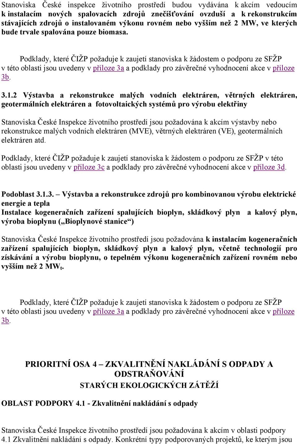 Podklady, které ČIŽP požaduje k zaujetí stanoviska k žádostem o podporu ze SFŽP v této oblasti jsou uvedeny v příloze 3a a podklady pro závěrečné vyhodnocení akce v příloze 3b. 3.1.