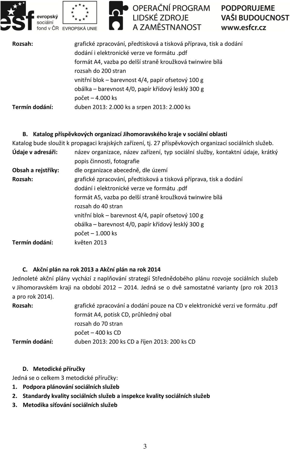 000 ks duben 2013: 2.000 ks a srpen 2013: 2.000 ks B. Katalog příspěvkových organizací Jihomoravského kraje v sociální oblasti Katalog bude sloužit k propagaci krajských zařízení, tj.