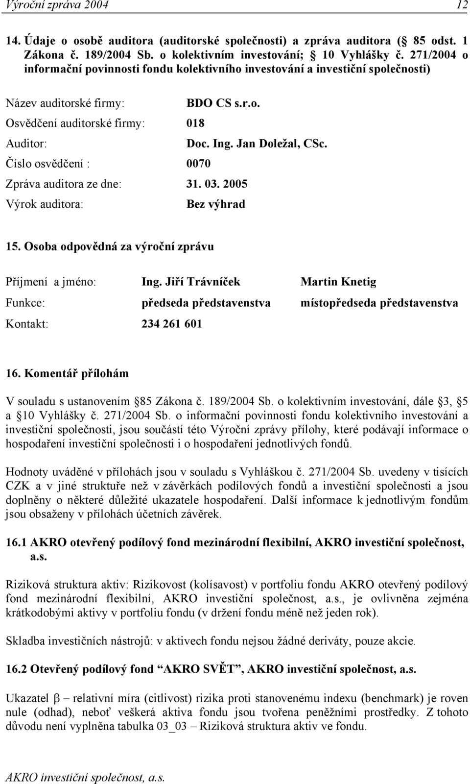 Číslo osvědčení : 0070 Zpráva auditora ze dne: 31. 03. 2005 Výrok auditora: Bez výhrad 15. Osoba odpovědná za výroční zprávu Příjmení a jméno: Ing.