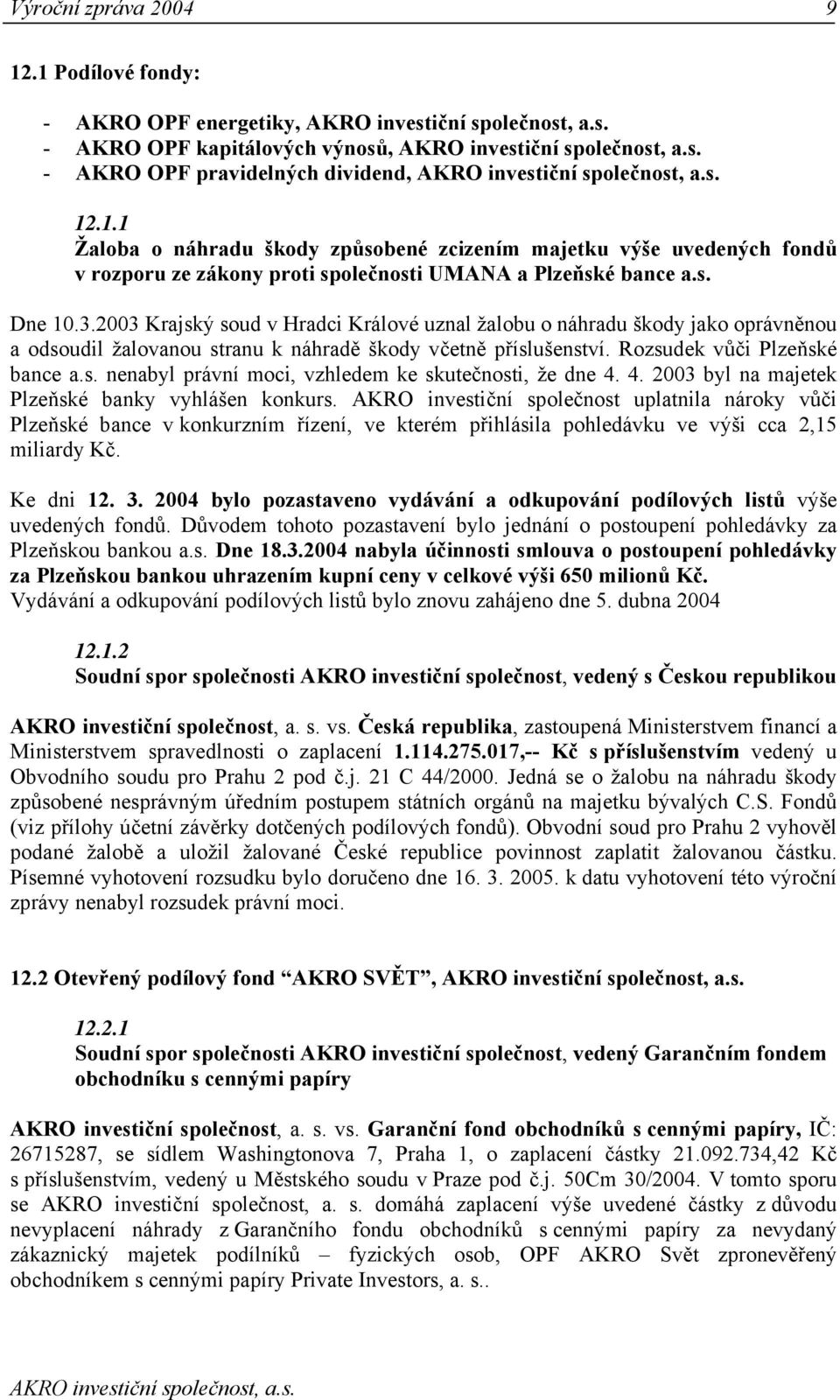 Rozsudek vůči Plzeňské bance nenabyl právní moci, vzhledem ke skutečnosti, že dne 4. 4. 2003 byl na majetek Plzeňské banky vyhlášen konkurs.