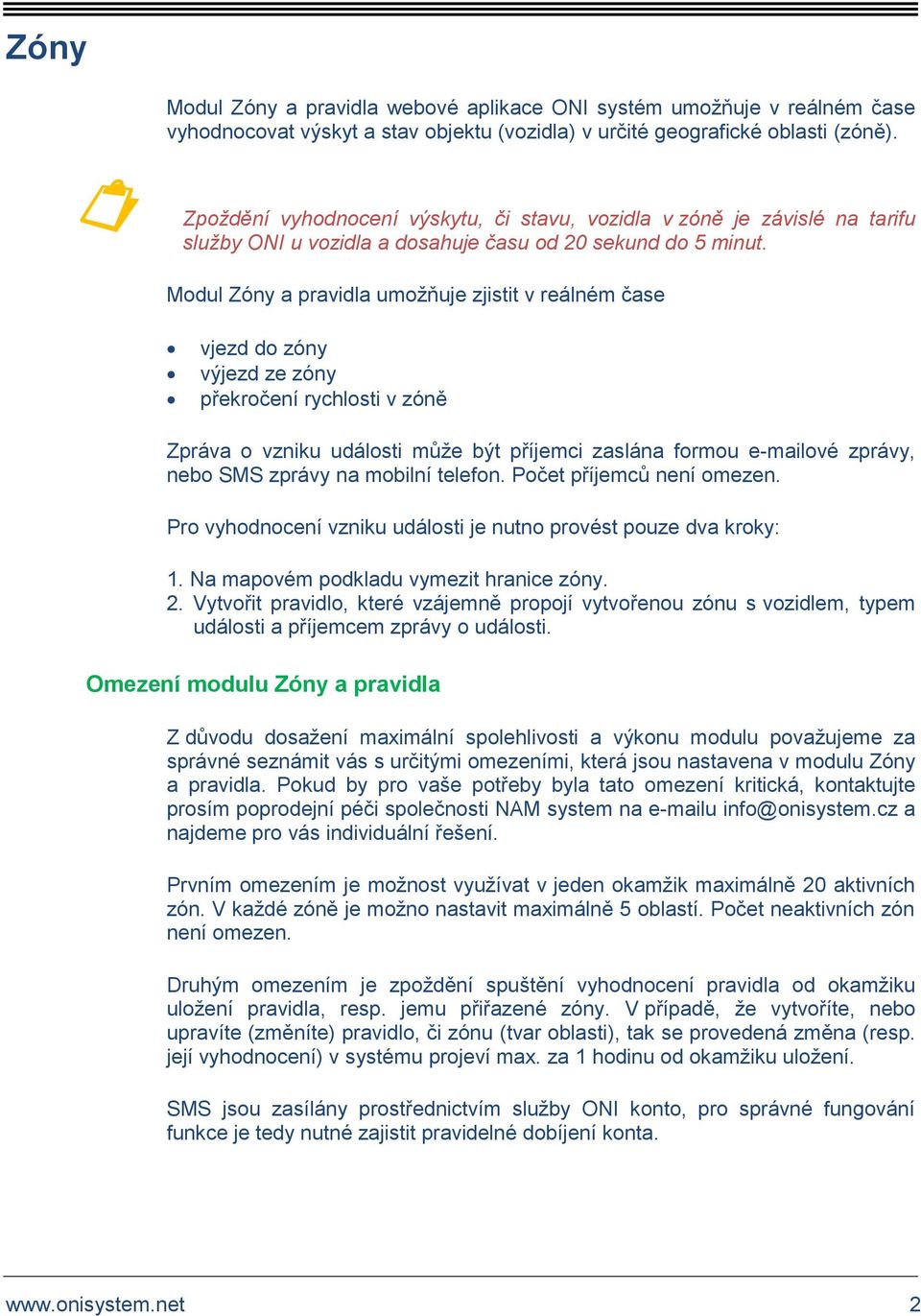 Modul Zóny a pravidla umožňuje zjistit v reálném čase vjezd do zóny výjezd ze zóny překročení rychlosti v zóně Zpráva o vzniku události může být příjemci zaslána formou e-mailové zprávy, nebo SMS