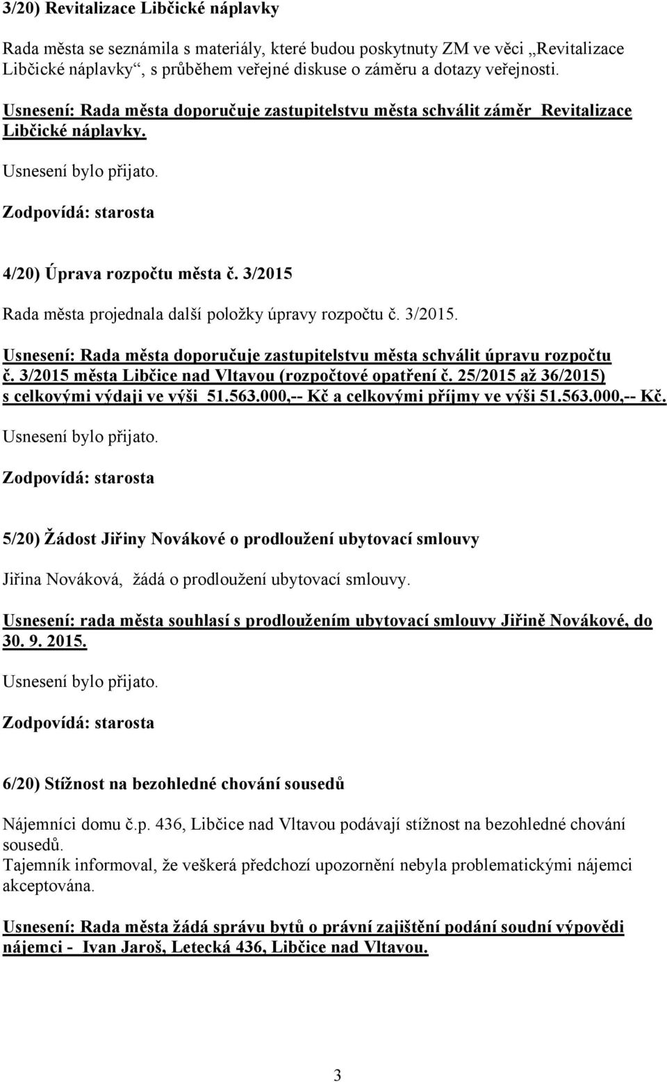 Rada města projednala další položky úpravy rozpočtu č. 3/2015. Usnesení: Rada města doporučuje zastupitelstvu města schválit úpravu rozpočtu č. 3/2015 města Libčice nad Vltavou (rozpočtové opatření č.