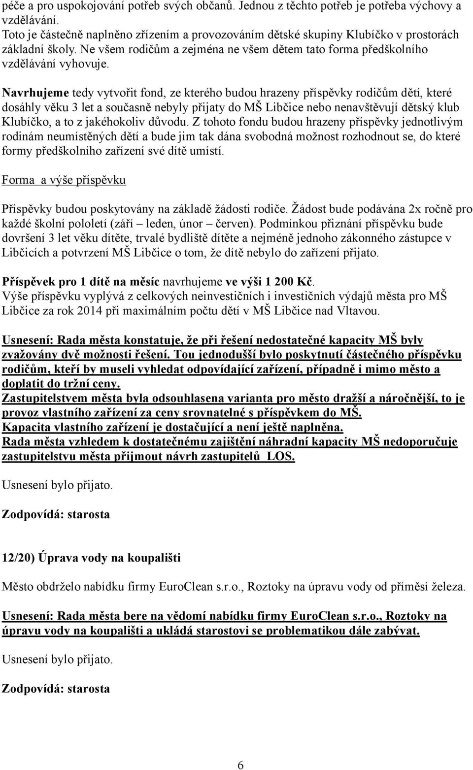 Navrhujeme tedy vytvořit fond, ze kterého budou hrazeny příspěvky rodičům dětí, které dosáhly věku 3 let a současně nebyly přijaty do MŠ Libčice nebo nenavštěvují dětský klub Klubíčko, a to z