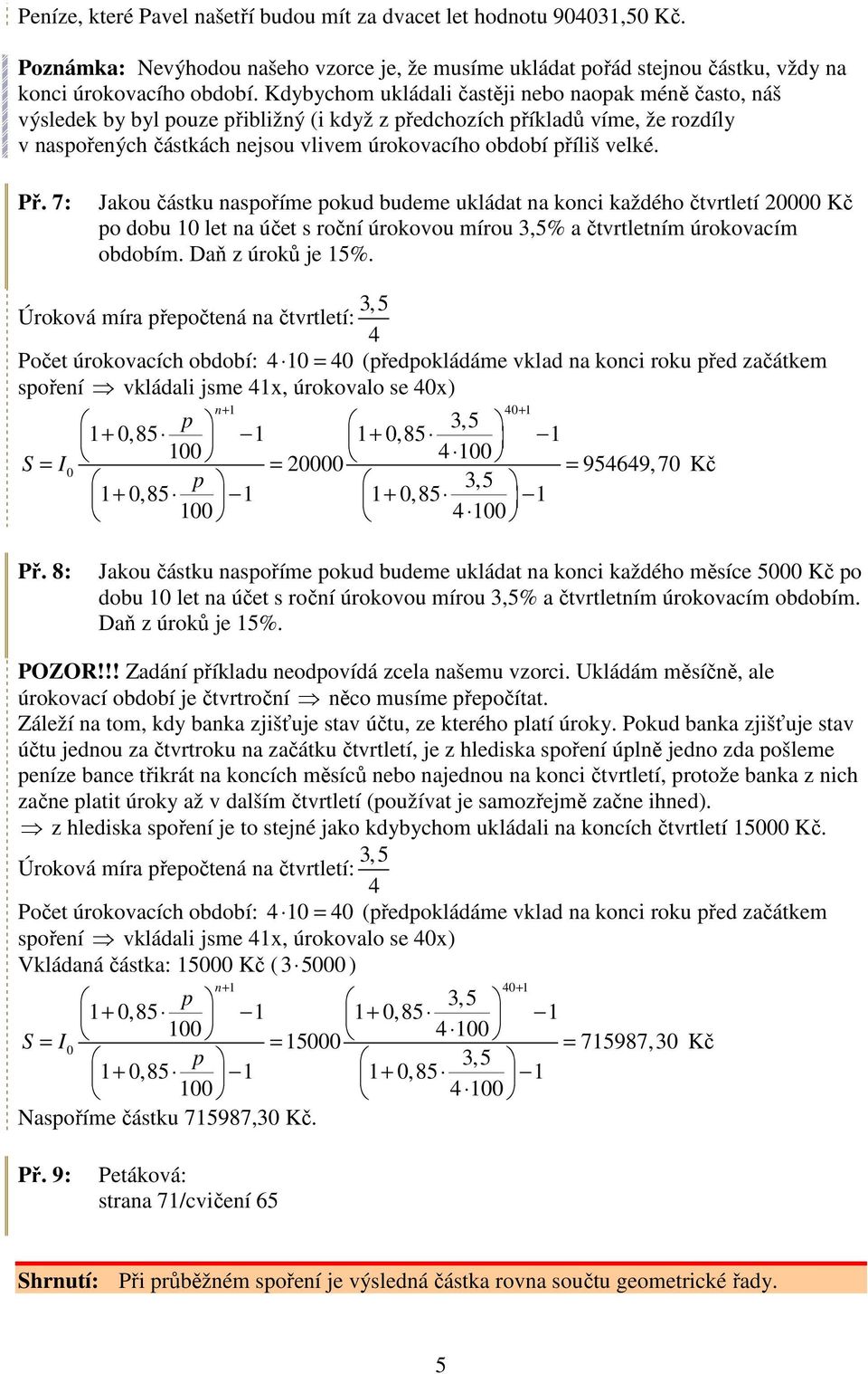 velké. Př. 7: Jakou částku naspoříme pokud budeme ukládat na konci každého čtvrtletí 2 Kč po dobu let na účet s roční úrokovou mírou 3,% a čtvrtletním úrokovacím obdobím. Daň z úroků je %.