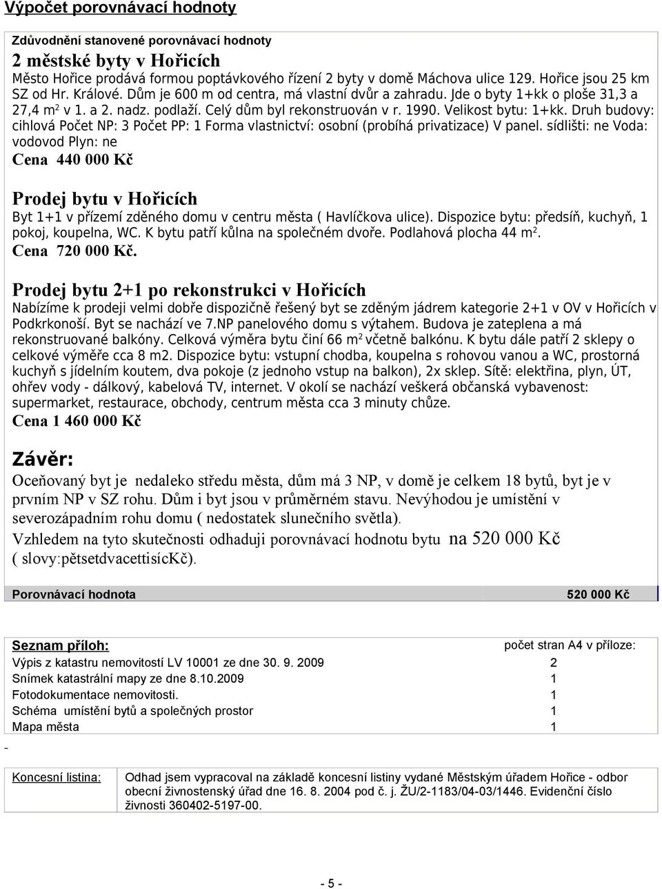 Velikost bytu: 1+kk. Druh budovy: cihlová Počet NP: 3 Počet PP: 1 Forma vlastnictví: osobní (probíhá privatizace) V panel.