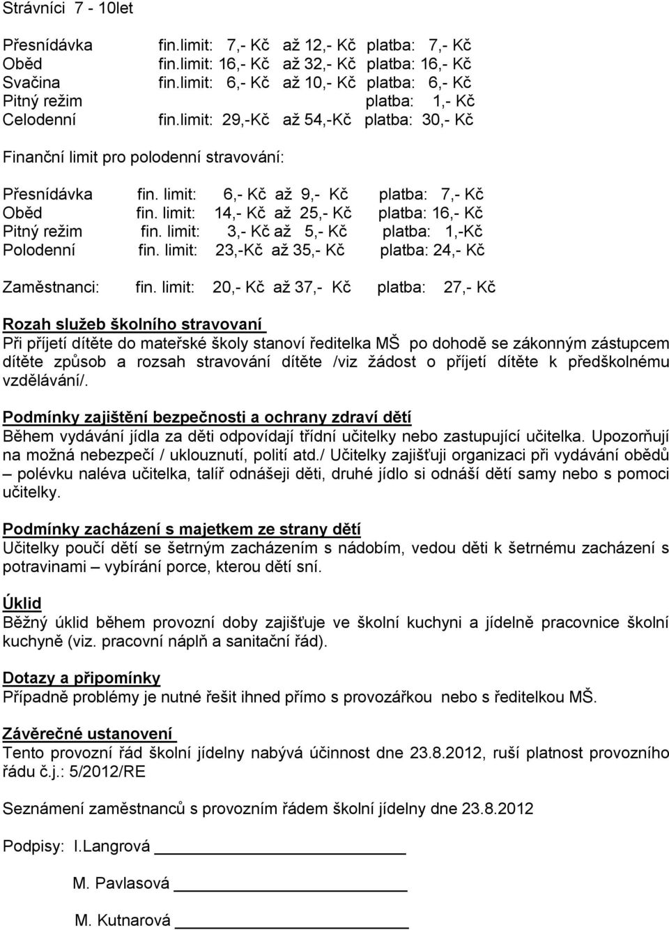 limit: 6,- Kč až 9,- Kč platba: 7,- Kč Oběd fin. limit: 14,- Kč až 25,- Kč platba: 16,- Kč Pitný režim fin. limit: 3,- Kč až 5,- Kč platba: 1,-Kč Polodenní fin.