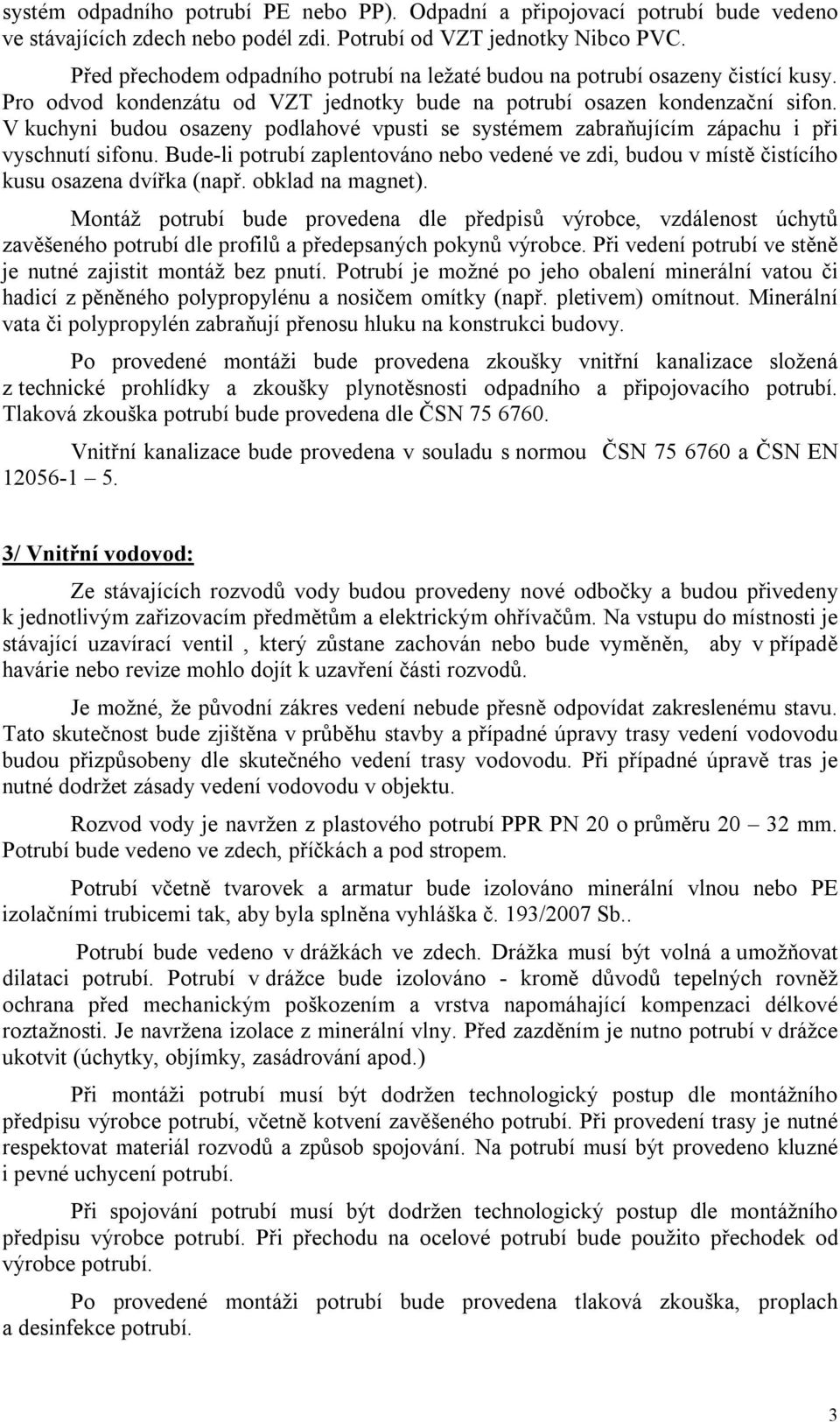 V kuchyni budou osazeny podlahové vpusti se systémem zabraňujícím zápachu i při vyschnutí sifonu. Bude-li potrubí zaplentováno nebo vedené ve zdi, budou v místě čistícího kusu osazena dvířka (např.