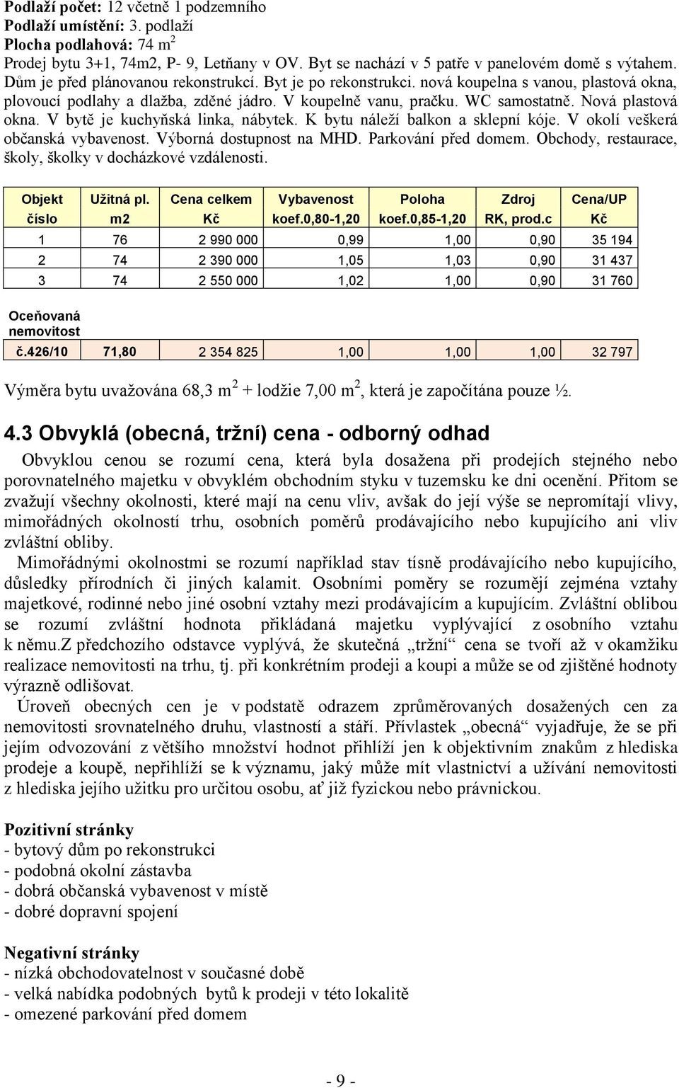 V bytě je kuchyňská linka, nábytek. K bytu náleží balkon a sklepní kóje. V okolí veškerá občanská vybavenost. Výborná dostupnost na MHD. Parkování před domem.
