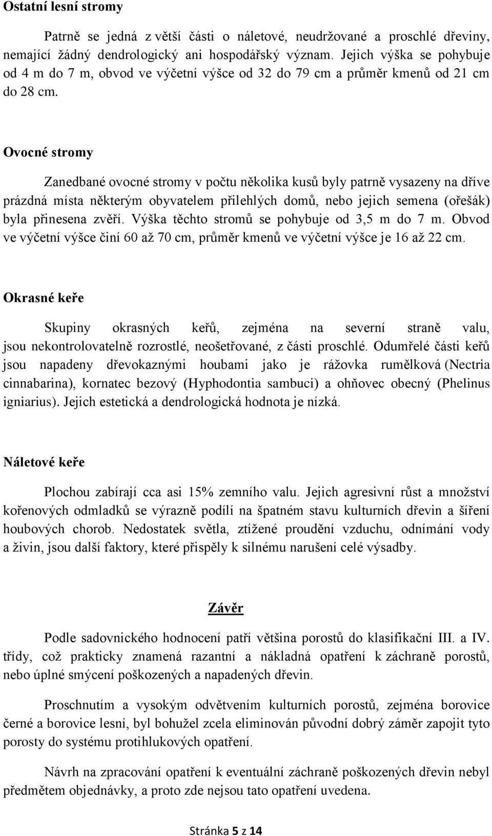 Ovocné stromy Zanedbané ovocné stromy v počtu několika kusů byly patrně vysazeny na dříve prázdná místa některým obyvatelem přilehlých domů, nebo jejich semena (ořešák) byla přinesena zvěří.