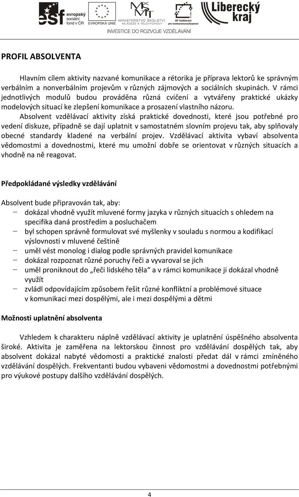 Absolvent vzdělávací aktivity získá praktické dovednosti, které jsou potřebné pro vedení diskuze, případně se dají uplatnit v samostatném slovním projevu tak, aby splňovaly obecné standardy kladené