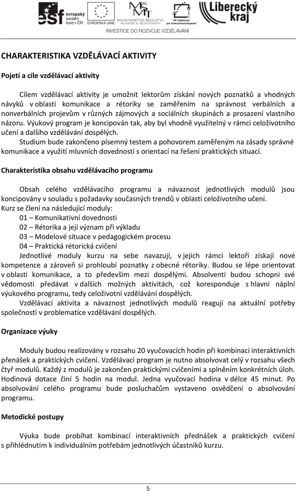 Výukový program je koncipován tak, aby byl vhodně využitelný v rámci celoživotního učení a dalšího vzdělávání dospělých.