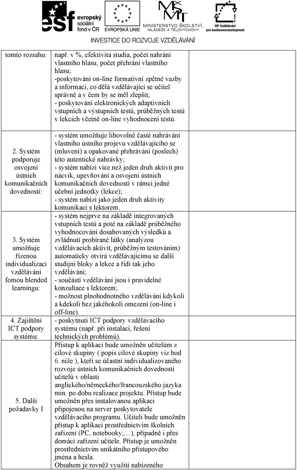 v %, efektivita studia, počet nahrání vlastního hlasu, počet přehrání vlastního hlasu; -poskytování on-line formativní zpětné vazby a informací, co dělá vzdělávající se učitel správně a v čem by se