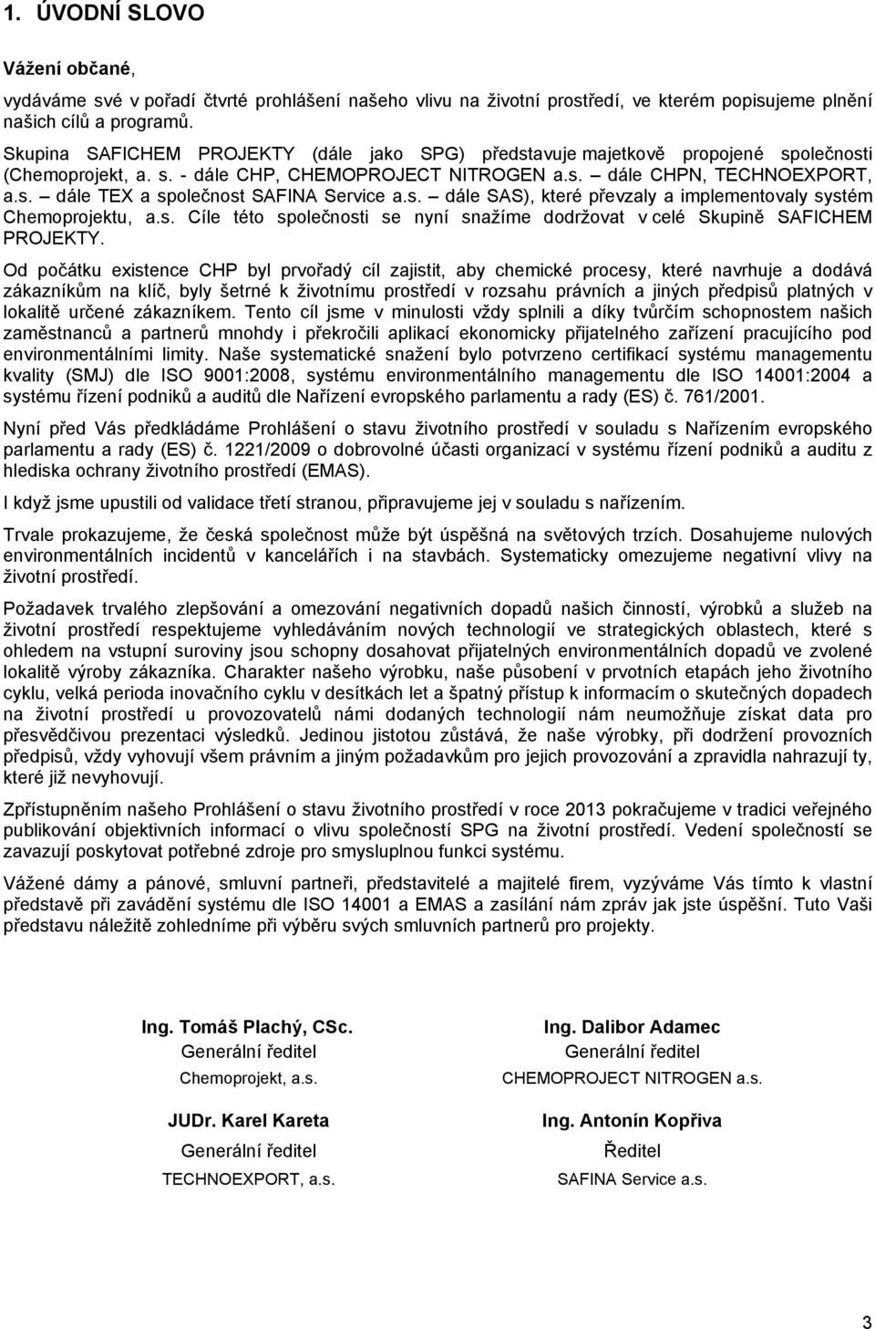 s. dále SAS), které převzaly a implementovaly systém Chemoprojektu, a.s. Cíle této společnosti se nyní snažíme dodržovat v celé Skupině SAFICHEM PROJEKTY.