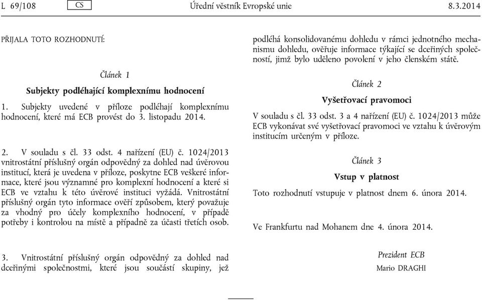 1024/2013 vnitrostátní příslušný orgán odpovědný za dohled nad úvěrovou institucí, která je uvedena v příloze, poskytne ECB veškeré informace, které jsou významné pro komplexní hodnocení a které si