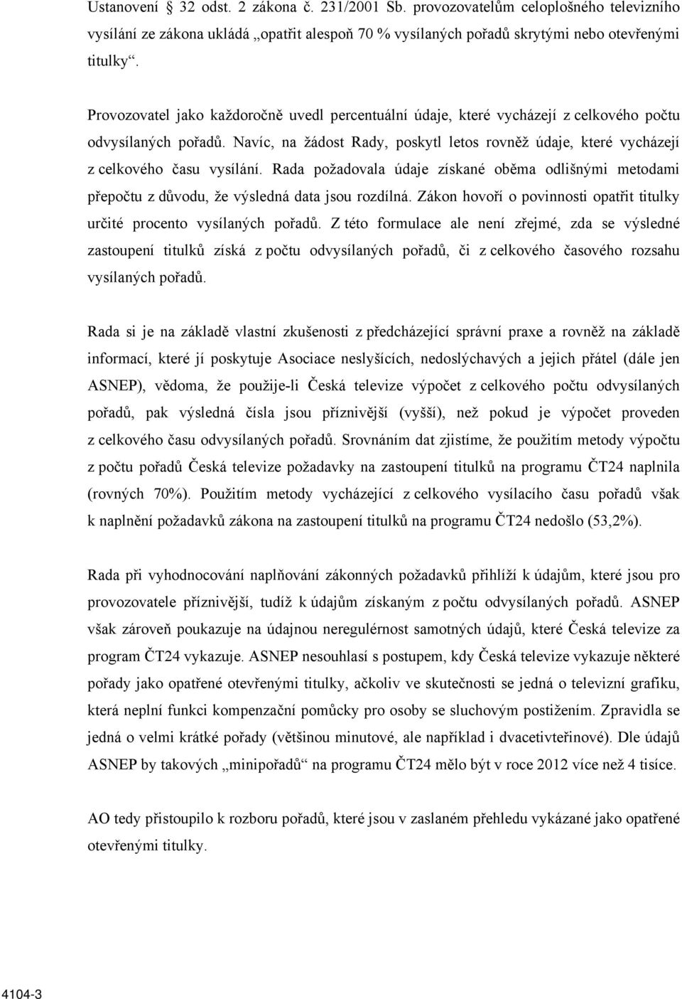 Navíc, na žádost Rady, poskytl letos rovněž údaje, které vycházejí z celkového času vysílání. Rada požadovala údaje získané oběma odlišnými metodami přepočtu z důvodu, že výsledná data jsou rozdílná.