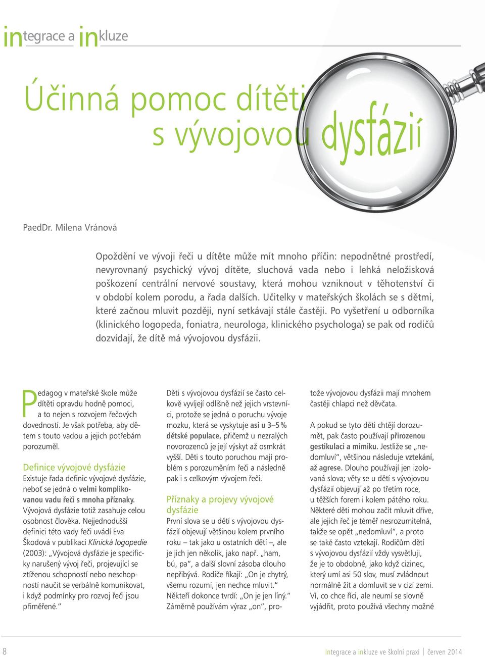 soustavy, která mohou vzniknout v těhotenství či v období kolem porodu, a řada dalších. Učitelky v mateřských školách se s dětmi, které začnou mluvit později, nyní setkávají stále častěji.