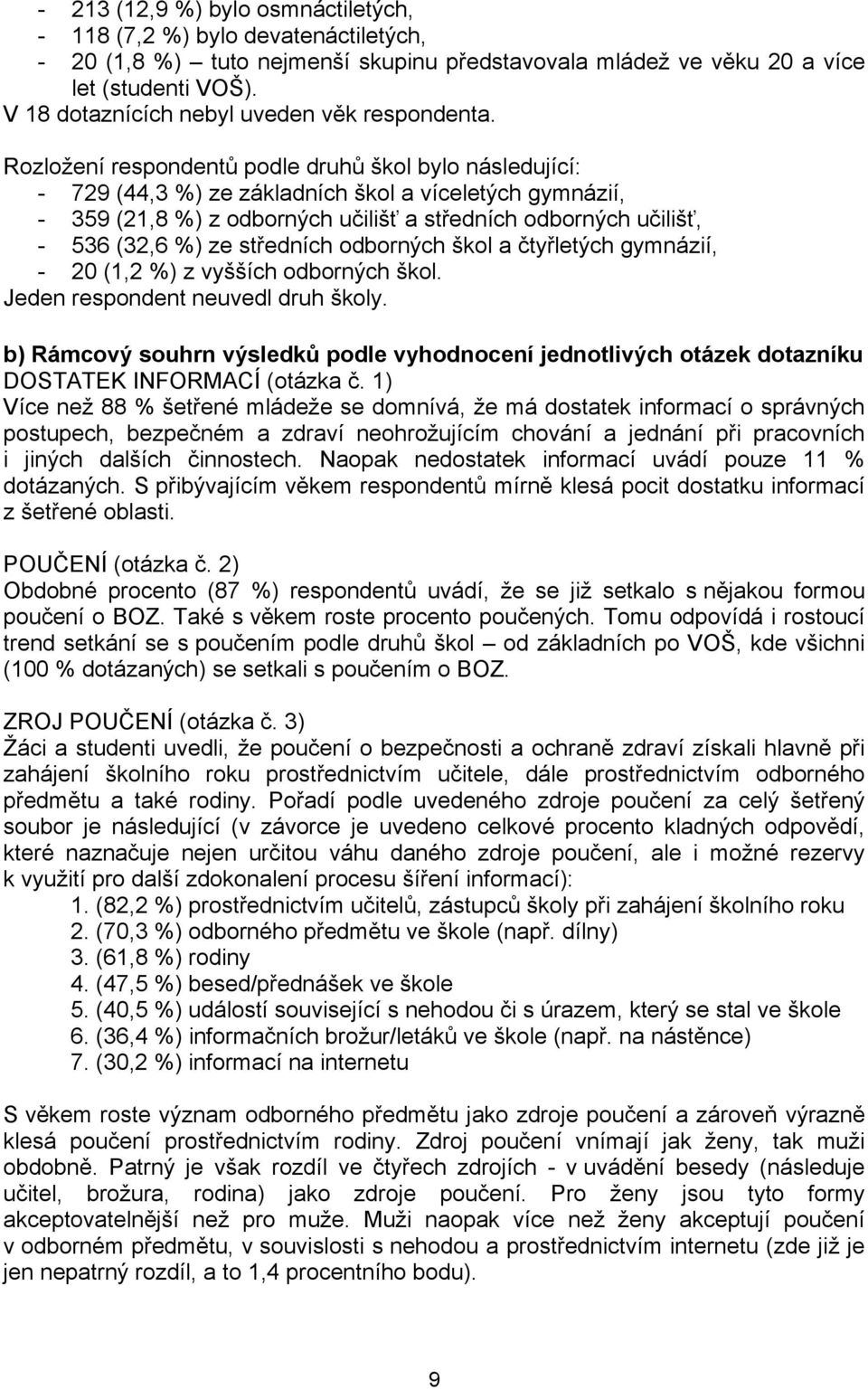 Rozložení respondentů podle druhů škol bylo následující: - 729 (44,3 %) ze základních škol a víceletých gymnázií, - 359 (21,8 %) z odborných učilišť a středních odborných učilišť, - 536 (32,6 %) ze