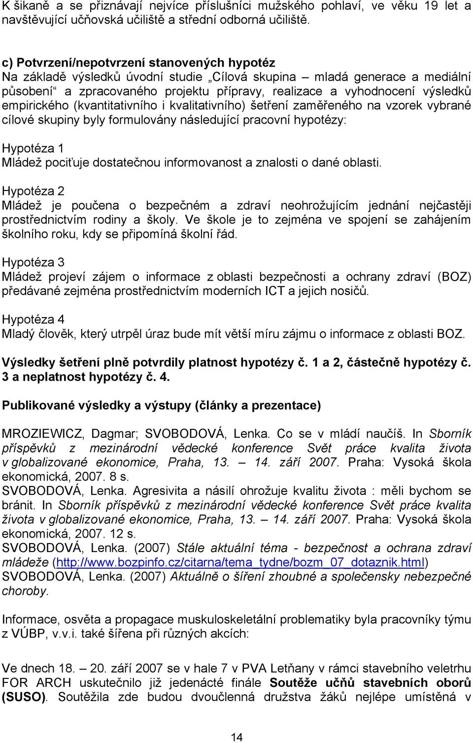 empirického (kvantitativního i kvalitativního) šetření zaměřeného na vzorek vybrané cílové skupiny byly formulovány následující pracovní hypotézy: Hypotéza 1 Mládež pociťuje dostatečnou informovanost