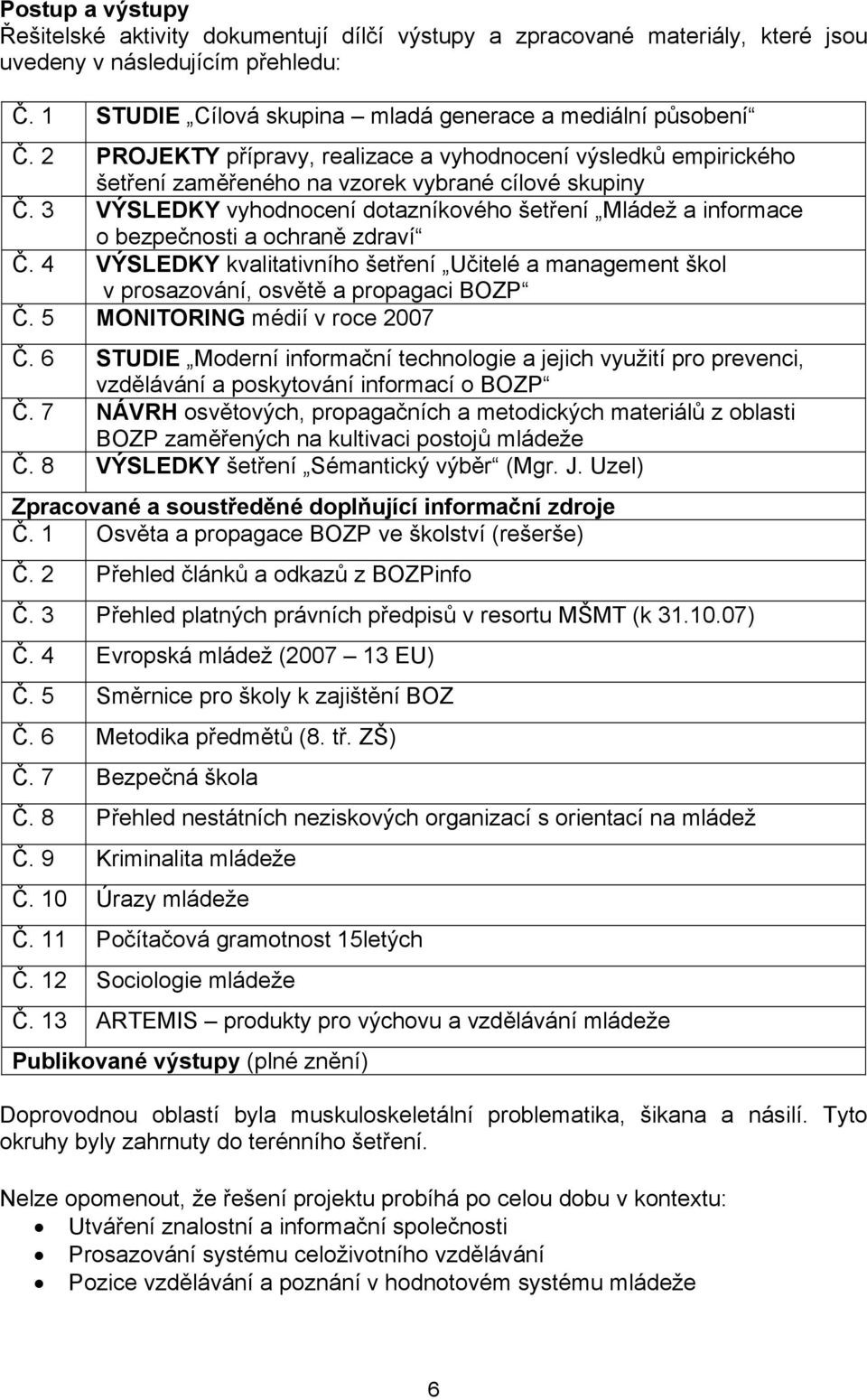 3 VÝSLEDKY vyhodnocení dotazníkového šetření Mládež a informace o bezpečnosti a ochraně zdraví Č. 4 VÝSLEDKY kvalitativního šetření Učitelé a management škol v prosazování, osvětě a propagaci BOZP Č.