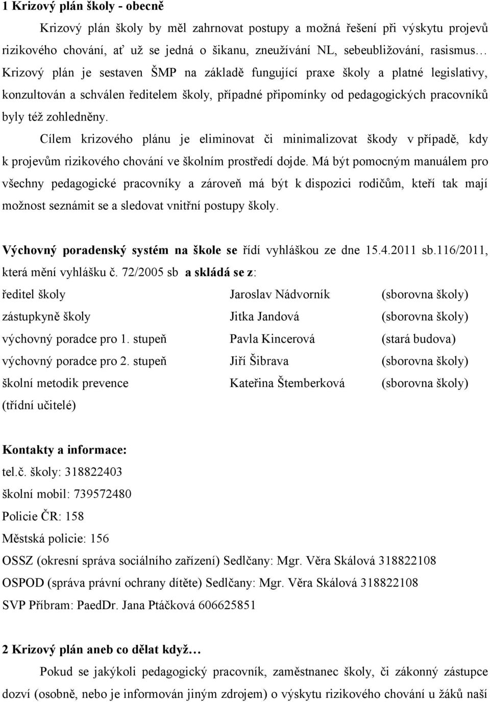 Cílem krizového plánu je eliminovat či minimalizovat škody v případě, kdy k projevům rizikového chování ve školním prostředí dojde.