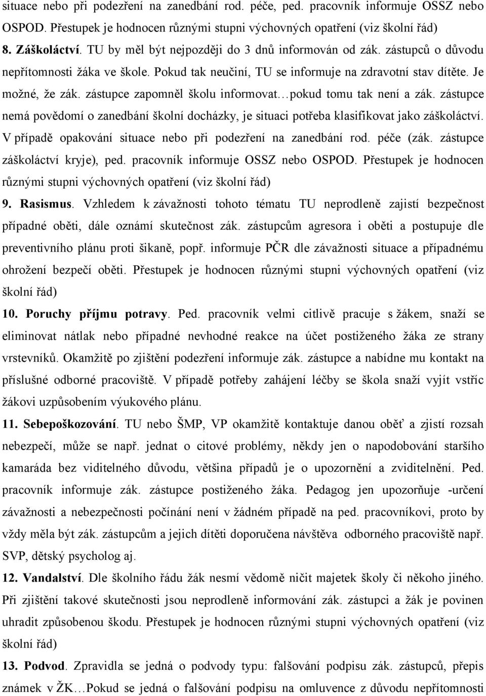 zástupce zapomněl školu informovat pokud tomu tak není a zák. zástupce nemá povědomí o zanedbání školní docházky, je situaci potřeba klasifikovat jako záškoláctví.