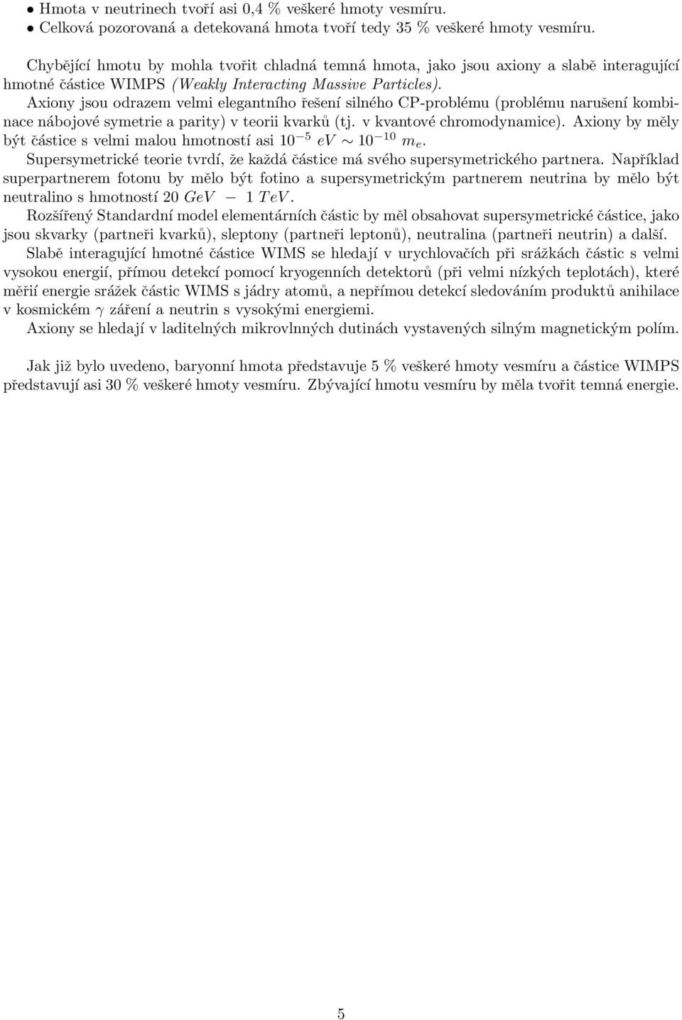 Axiony jsou odrazem velmi elegantního řešení silného CP-problému (problému narušení kombinace nábojové symetrie a parity) v teorii kvarků (tj. v kvantové chromodynamice).