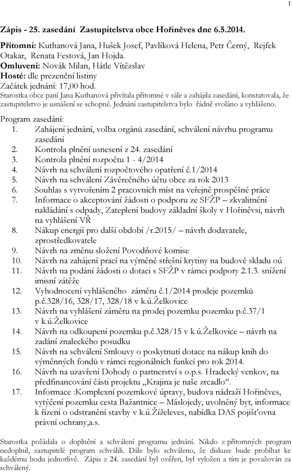 Starostka obce paní Jana Kuthanová přivítala přítomné v sále a zahájila zasedání, konstatovala, že zastupitelstvo je usnášení se schopné. Jednání zastupitelstva bylo řádně svoláno a vyhlášeno.