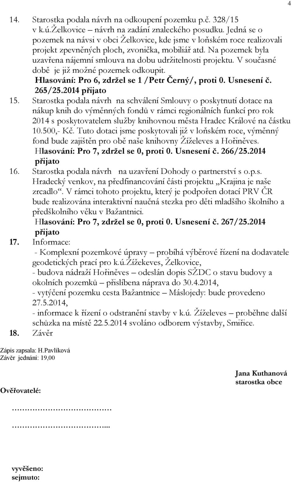 Na pozemek byla uzavřena nájemní smlouva na dobu udržitelnosti projektu. V současné době je již možné pozemek odkoupit. Hlasování: Pro 6, zdržel se 1 /Petr Černý/, proti 0. Usnesení č. 265/25.2014 15.