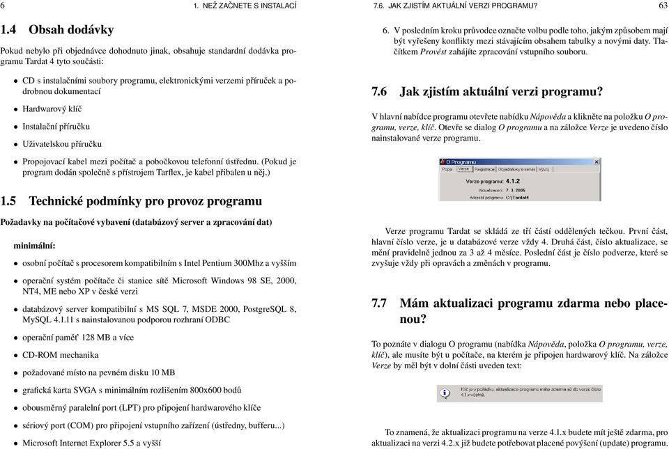 podrobnou dokumentací Hardwarový klíč Instalační příručku Uživatelskou příručku 7.6. JAK ZJISTÍM AKTUÁLNÍ VERZI PROGRAMU? 63 6.