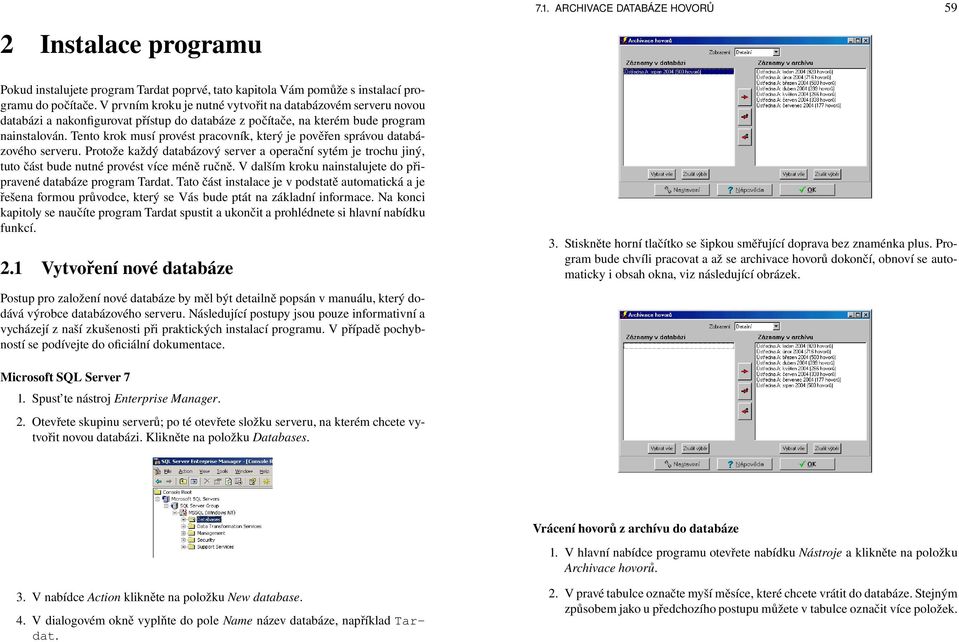 Tento krok musí provést pracovník, který je pověřen správou databázového serveru. Protože každý databázový server a operační sytém je trochu jiný, tuto část bude nutné provést více méně ručně.
